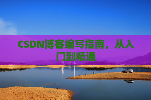 CSDN博客编写指南，从入门到精通